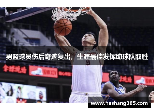 男篮球员伤后奇迹复出，生涯最佳发挥助球队取胜